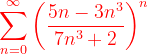 \dpi{120} {\color{Red} \sum_{n =0}^{\infty }\left (\frac{5n-3n^{3}}{7n^3+2} \right )^{n}}